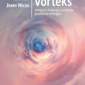 Vorteks : umijeće življenja u vrtlogu pozitivne energije – Esther i Jerry Hicks