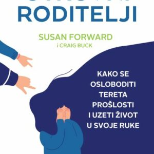 Otrovni roditelji : kako se osloboditi tereta prošlosti i uzeti život u svoje ruke – Susan Forward u suradnji s Craigom Buckom