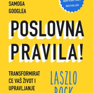 Poslovna pravila! : tajne Googlea koje će transformirati način na koji živite i vodite ljude – Laszlo Bock