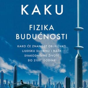 Fizika budućnosti : kako će znanost oblikovati ljudsku sudbinu i naše svakodnevne živote do 2100. godine – Michio Kaku