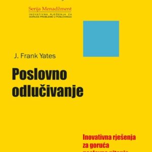 Poslovno odlučivanje : inovativna rješenja za goruća poslovna pitanja – J. Frank Yates
