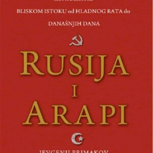 Rusija i Arapi : iza kulisa na Bliskom istoku od Hladnog rata do današnjih dana – J. Primakov
