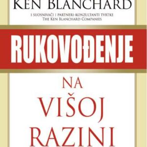 Rukovođenje na višoj razini : Blanchard o rukovođenju i stvaranju visoko učinkovitih organizacija – osnivači i partneri-konzultanti kompanije The Ken Blanchard Companies