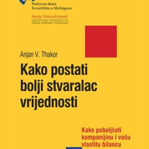 Kako postati bolji stvaralac vrijednosti : kako poboljšati kompaniju i vašu vlastitu bilancu – Arjan V. Thakor