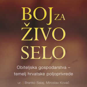Boj za živo selo : Obiteljska gospodarstva - temelj hrvatske poljoprivrede – [urednici Branko Salaj, Miroslav Kovač]