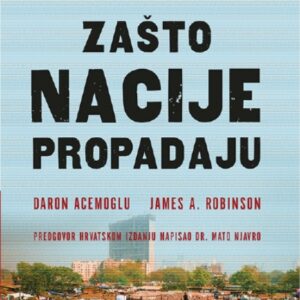 Zašto nacije propadaju : izvorišta moći, napretka i siromaštva – Daron Acemoglu i James A. Robinson