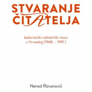 Stvaranje čitatelja : beletristički nakladnički nizovi u Hrvatskoj (1968. -1991.) – Nenad Rizvanović