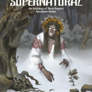 Slavic supernatural : an anthology of Slavic-inspired speculative fiction – edited by Vesna Kurilić and  Antonija Mežnarić